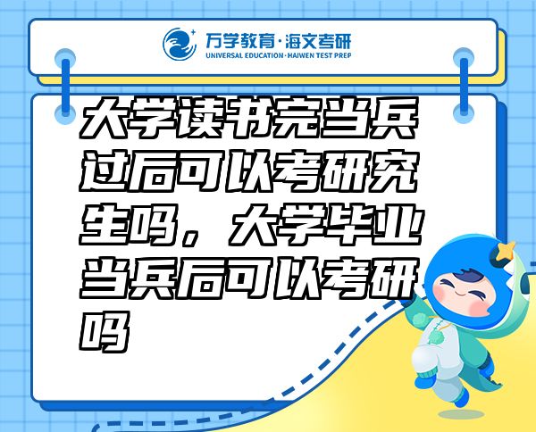 大學(xué)讀書(shū)完當(dāng)兵過(guò)后可以考研究生嗎，大學(xué)畢業(yè)當(dāng)兵后可以考研嗎