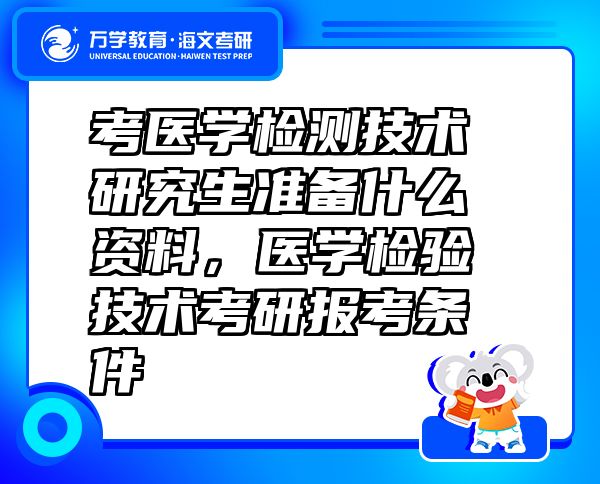 考醫(yī)學(xué)檢測技術(shù)研究生準(zhǔn)備什么資料，醫(yī)學(xué)檢驗(yàn)技術(shù)考研報(bào)考條件