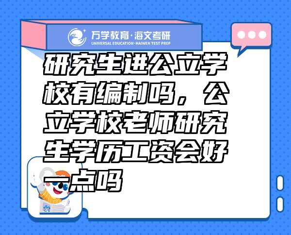 研究生進(jìn)公立學(xué)校有編制嗎，公立學(xué)校老師研究生學(xué)歷工資會(huì)好一點(diǎn)嗎