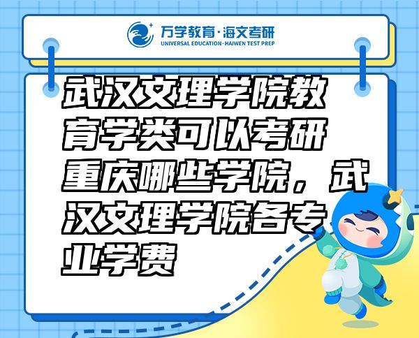 武漢文理學(xué)院教育學(xué)類可以考研重慶哪些學(xué)院，武漢文理學(xué)院各專業(yè)學(xué)費(fèi)