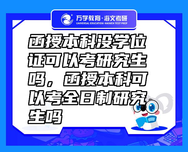函授本科沒學(xué)位證可以考研究生嗎，函授本科可以考全日制研究生嗎