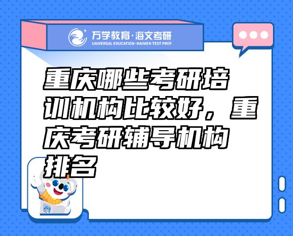 重慶哪些考研培訓(xùn)機構(gòu)比較好，重慶考研輔導(dǎo)機構(gòu)排名