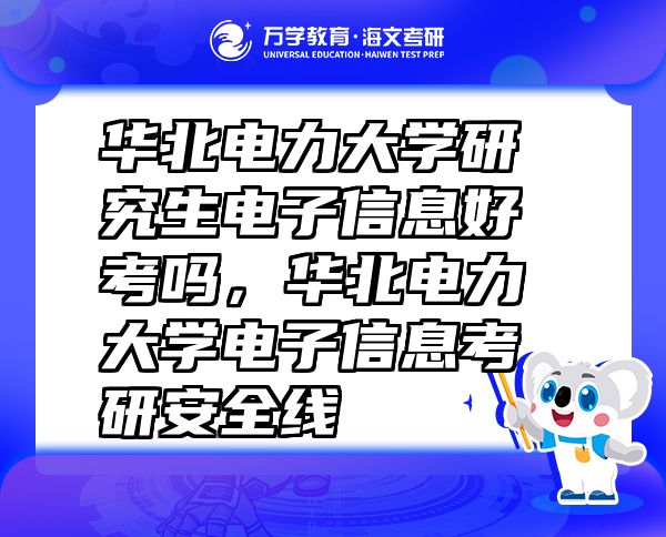 華北電力大學(xué)研究生電子信息好考嗎，華北電力大學(xué)電子信息考研安全線