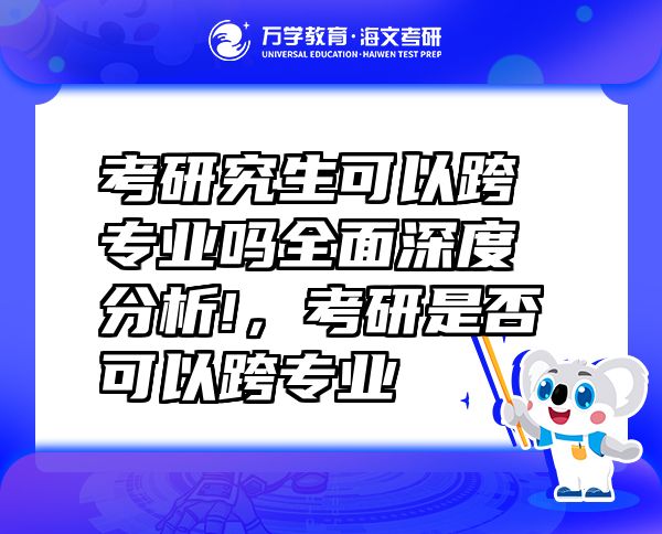 考研究生可以跨專業(yè)嗎全面深度分析!，考研是否可以跨專業(yè)