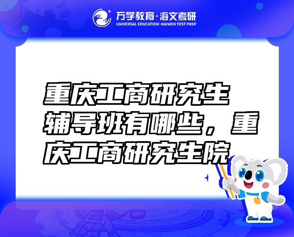 重慶工商研究生輔導(dǎo)班有哪些，重慶工商研究生院