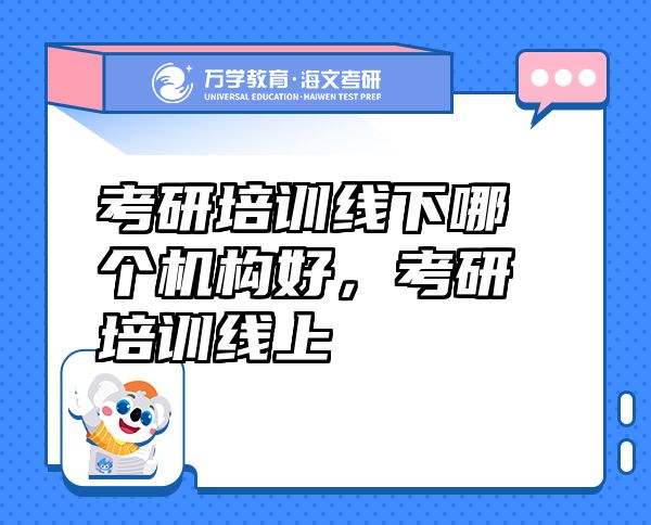 考研培訓線下哪個機構(gòu)好，考研培訓線上