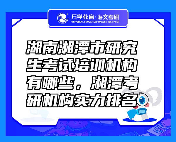 湖南湘潭市研究生考試培訓(xùn)機(jī)構(gòu)有哪些，湘潭考研機(jī)構(gòu)實(shí)力排名