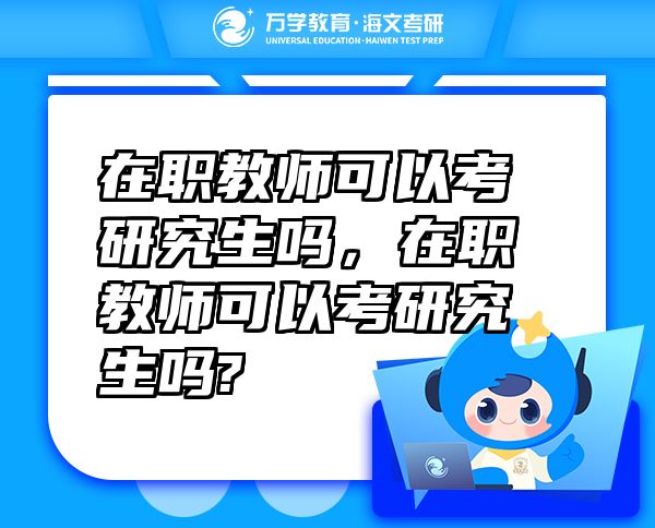 在職教師可以考研究生嗎，在職教師可以考研究生嗎?