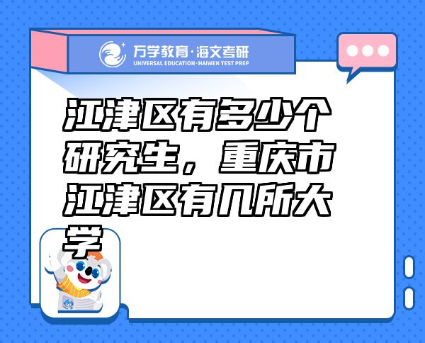 江津區(qū)有多少個(gè)研究生，重慶市江津區(qū)有幾所大學(xué)