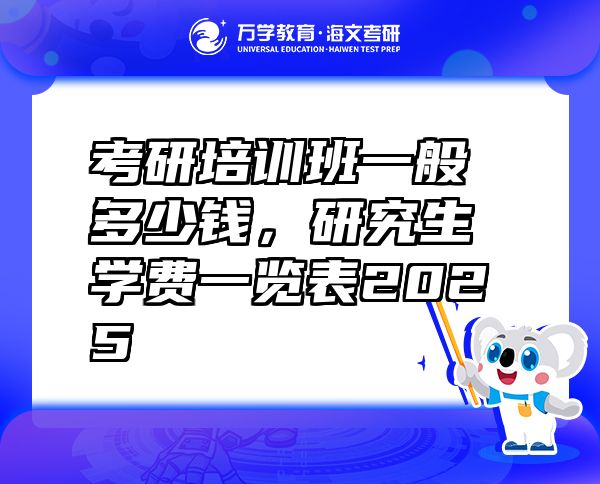 考研培訓班一般多少錢，研究生學費一覽表2025