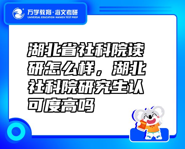 湖北省社科院讀研怎么樣，湖北社科院研究生認(rèn)可度高嗎