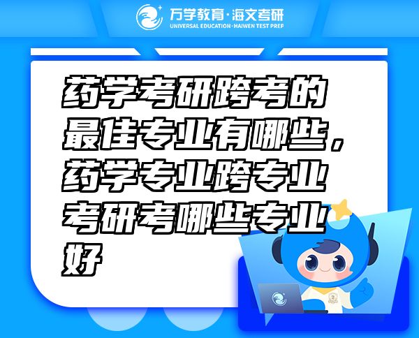 藥學(xué)考研跨考的最佳專業(yè)有哪些，藥學(xué)專業(yè)跨專業(yè)考研考哪些專業(yè)好