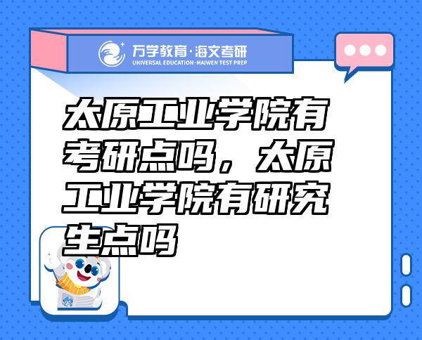 太原工業(yè)學(xué)院有考研點嗎，太原工業(yè)學(xué)院有研究生點嗎
