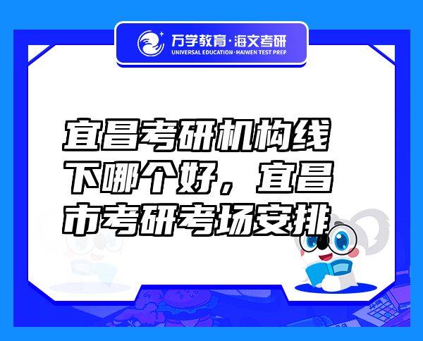 宜昌考研機(jī)構(gòu)線下哪個(gè)好，宜昌市考研考場(chǎng)安排