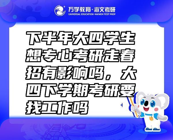 下半年大四學(xué)生想專心考研走春招有影響嗎，大四下學(xué)期考研要找工作嗎