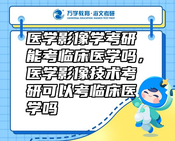 醫(yī)學(xué)影像學(xué)考研能考臨床醫(yī)學(xué)嗎，醫(yī)學(xué)影像技術(shù)考研可以考臨床醫(yī)學(xué)嗎