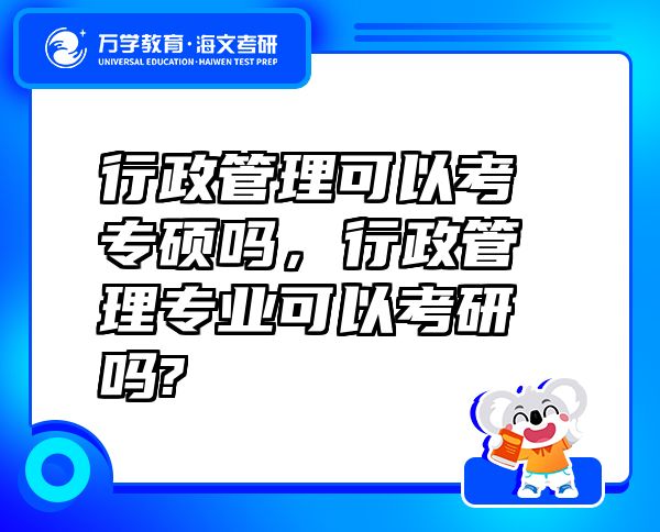 行政管理可以考專碩嗎，行政管理專業(yè)可以考研嗎?