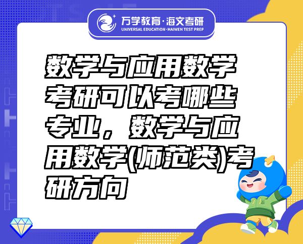 數(shù)學(xué)與應(yīng)用數(shù)學(xué)考研可以考哪些專業(yè)，數(shù)學(xué)與應(yīng)用數(shù)學(xué)(師范類)考研方向