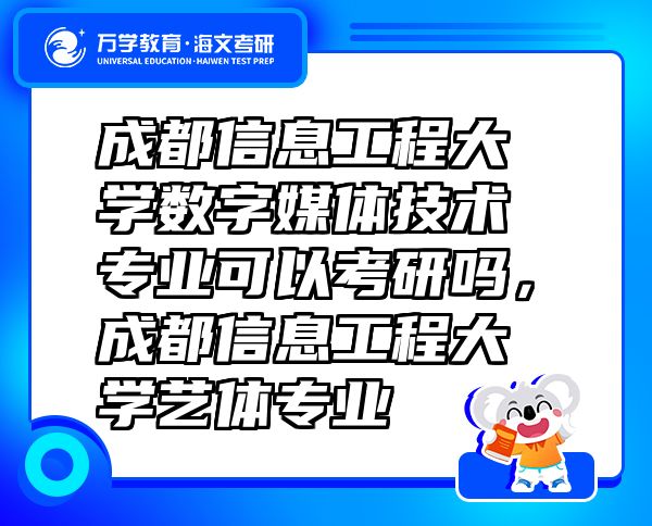 成都信息工程大學(xué)數(shù)字媒體技術(shù)專業(yè)可以考研嗎，成都信息工程大學(xué)藝體專業(yè)