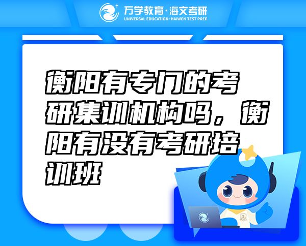 衡陽有專門的考研集訓(xùn)機構(gòu)嗎，衡陽有沒有考研培訓(xùn)班