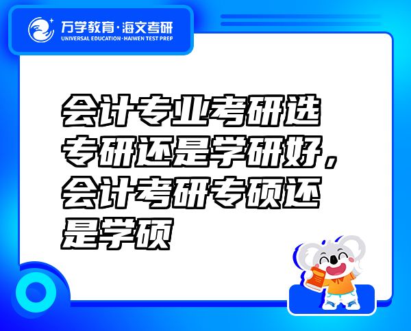 會計(jì)專業(yè)考研選專研還是學(xué)研好，會計(jì)考研專碩還是學(xué)碩