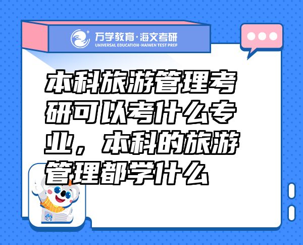 本科旅游管理考研可以考什么專業(yè)，本科的旅游管理都學(xué)什么