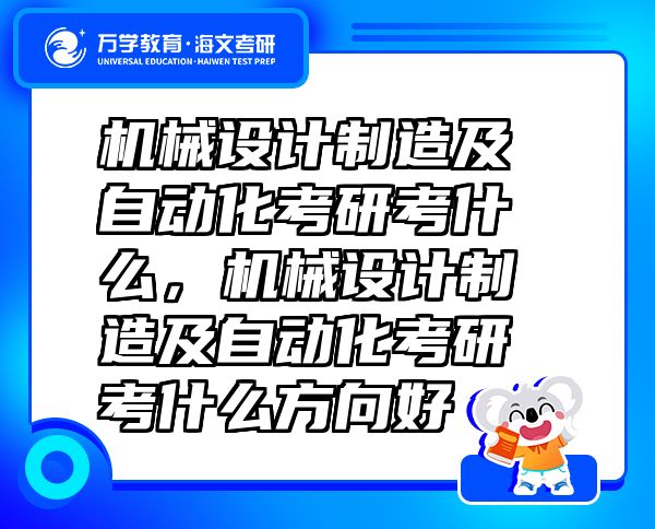 機(jī)械設(shè)計(jì)制造及自動化考研考什么，機(jī)械設(shè)計(jì)制造及自動化考研考什么方向好