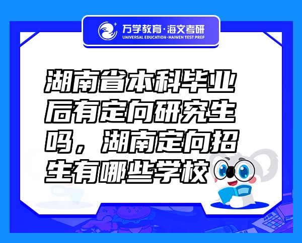 湖南省本科畢業(yè)后有定向研究生嗎，湖南定向招生有哪些學(xué)校