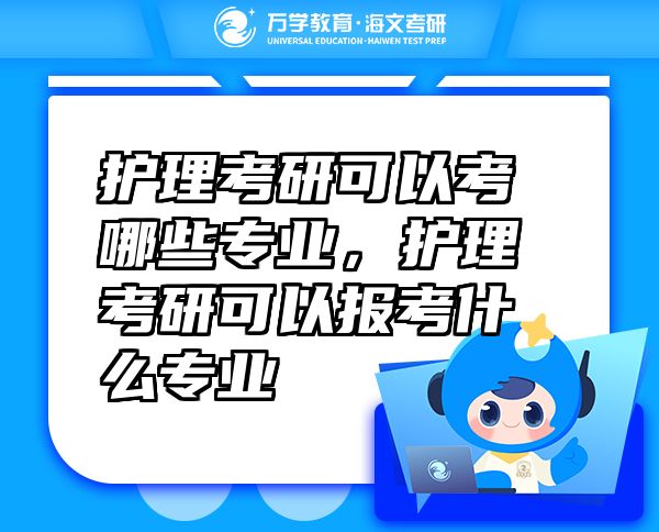 護理考研可以考哪些專業(yè)，護理考研可以報考什么專業(yè)