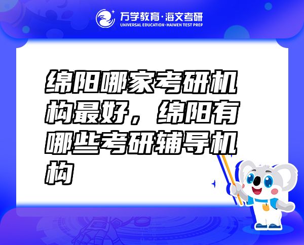 綿陽(yáng)哪家考研機(jī)構(gòu)最好，綿陽(yáng)有哪些考研輔導(dǎo)機(jī)構(gòu)