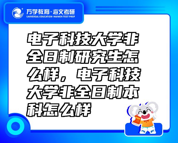 電子科技大學(xué)非全日制研究生怎么樣，電子科技大學(xué)非全日制本科怎么樣
