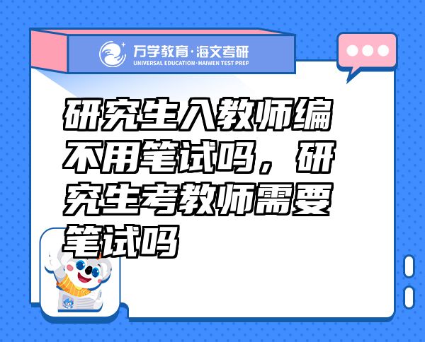研究生入教師編不用筆試嗎，研究生考教師需要筆試嗎