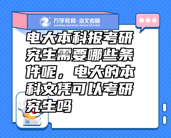 電大本科報考研究生需要哪些條件呢，電大的本科文憑可以考研究生嗎