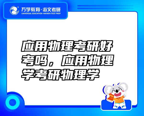 應(yīng)用物理考研好考嗎，應(yīng)用物理學(xué)考研物理學(xué)