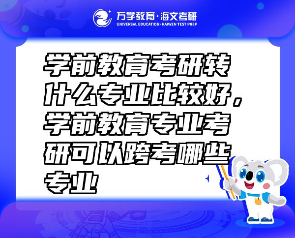 學(xué)前教育考研轉(zhuǎn)什么專業(yè)比較好，學(xué)前教育專業(yè)考研可以跨考哪些專業(yè)