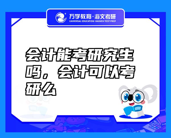 會(huì)計(jì)能考研究生嗎，會(huì)計(jì)可以考研么