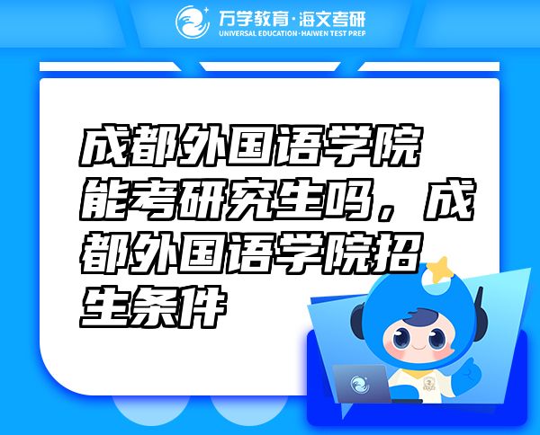 成都外國語學院能考研究生嗎，成都外國語學院招生條件