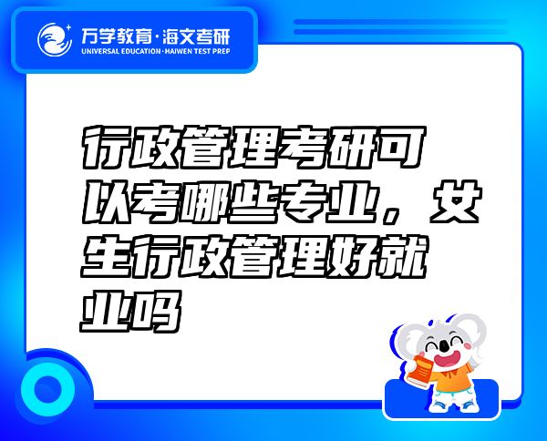 行政管理考研可以考哪些專業(yè)，女生行政管理好就業(yè)嗎