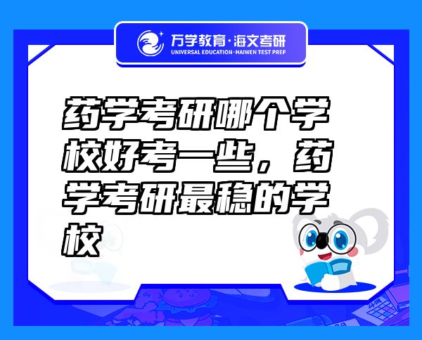 藥學(xué)考研哪個(gè)學(xué)校好考一些，藥學(xué)考研最穩(wěn)的學(xué)校