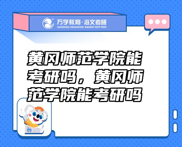黃岡師范學(xué)院能考研嗎，黃岡師范學(xué)院能考研嗎