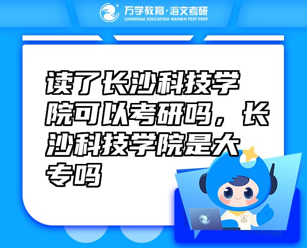 讀了長沙科技學(xué)院可以考研嗎，長沙科技學(xué)院是大專嗎