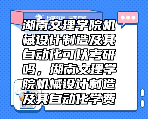 湖南文理學(xué)院機(jī)械設(shè)計(jì)制造及其自動(dòng)化可以考研嗎，湖南文理學(xué)院機(jī)械設(shè)計(jì)制造及其自動(dòng)化學(xué)費(fèi)