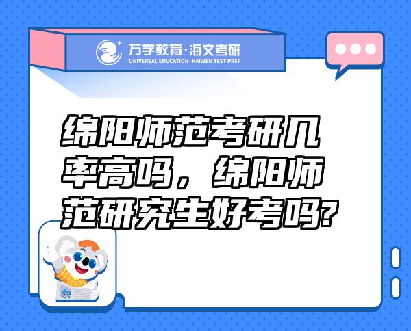 綿陽師范考研幾率高嗎，綿陽師范研究生好考嗎?