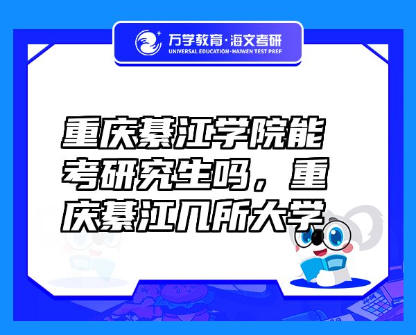 重慶綦江學(xué)院能考研究生嗎，重慶綦江幾所大學(xué)
