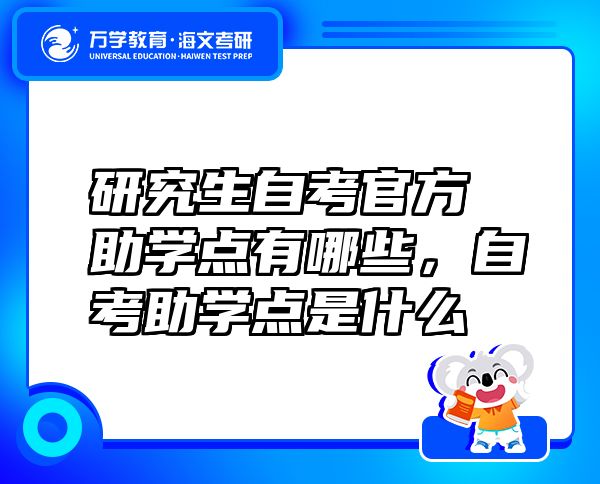 研究生自考官方助學(xué)點(diǎn)有哪些，自考助學(xué)點(diǎn)是什么