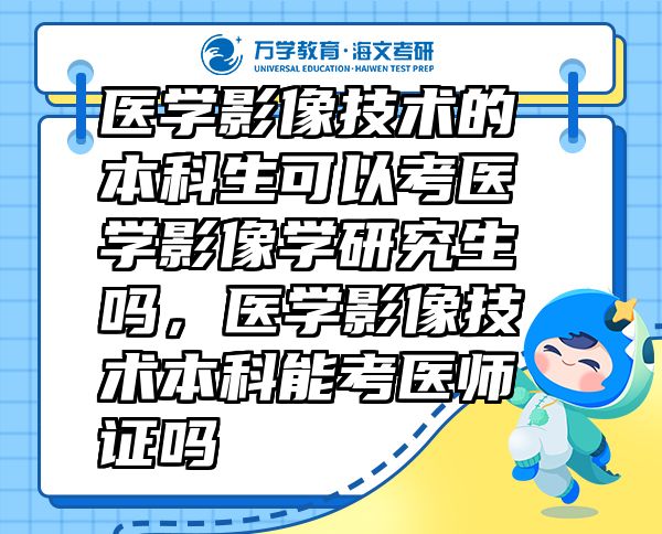 醫(yī)學(xué)影像技術(shù)的本科生可以考醫(yī)學(xué)影像學(xué)研究生嗎，醫(yī)學(xué)影像技術(shù)本科能考醫(yī)師證嗎
