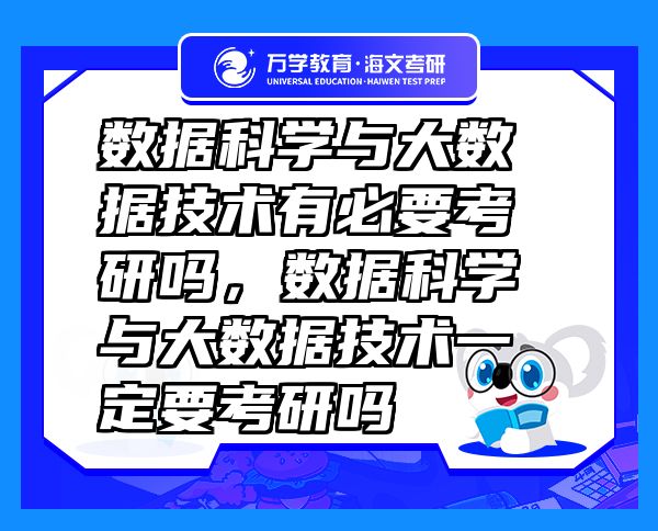 數(shù)據(jù)科學與大數(shù)據(jù)技術(shù)有必要考研嗎，數(shù)據(jù)科學與大數(shù)據(jù)技術(shù)一定要考研嗎