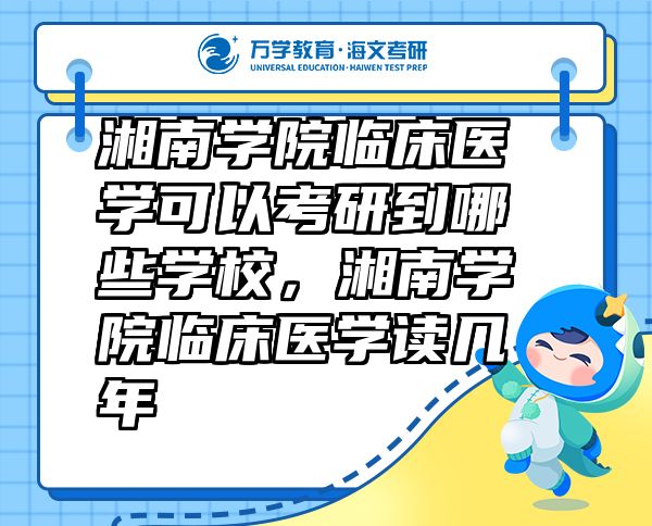 湘南學(xué)院臨床醫(yī)學(xué)可以考研到哪些學(xué)校，湘南學(xué)院臨床醫(yī)學(xué)讀幾年