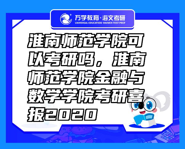 淮南師范學(xué)院可以考研嗎，淮南師范學(xué)院金融與數(shù)學(xué)學(xué)院考研喜報(bào)2020