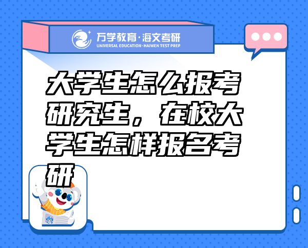大學(xué)生怎么報(bào)考研究生，在校大學(xué)生怎樣報(bào)名考研